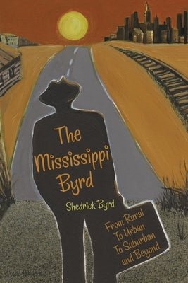 The Mississippi Byrd: From Rural to Urban to Suburban and Beyond by Byrd, Shedrick