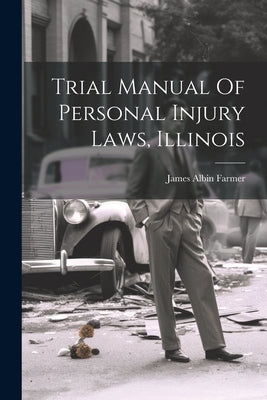 Trial Manual Of Personal Injury Laws, Illinois by Farmer, James Albin