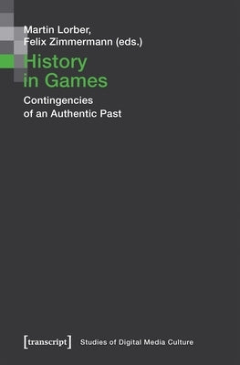 History in Games: Contingencies of an Authentic Past by Lorber, Martin