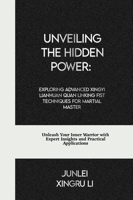 Unveiling the Hidden Power: Exploring Advanced Xingyi Lianhuan Quan Linking Fist Techniques for Martial Master: Unleash Your Inner Warrior with Ex by Xingru Li, Junlei