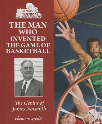 The Man Who Invented the Game of Basketball: The Genius of James Naismith by Wyckoff, Edwin Brit