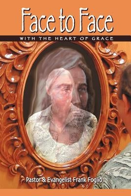 Face to Face with the Heart of Grace by Foglio, Frank