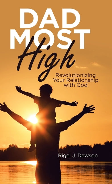 Dad Most High: Revolutionizing Your Relationship with God by Dawson, Rigel J.