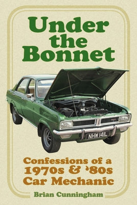 Under the Bonnet: Confessions of a 1970s and '80s Car Mechanic by Cunningham, Brian