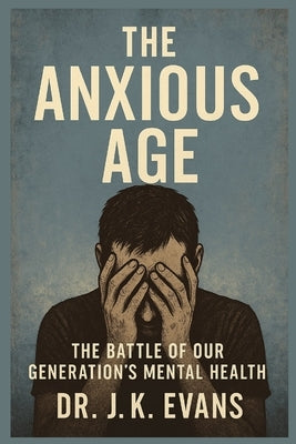 The Anxious Age: The Battle of Our Generation's Mental Health by Evans, J. K.