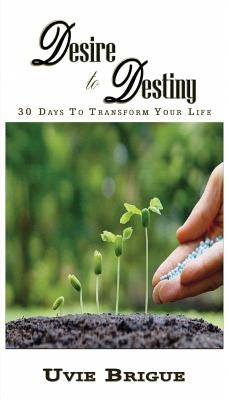Desire to Destiny: 30 Days To Transform Your Life by Brigue, Uvie