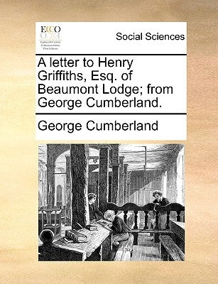 A Letter to Henry Griffiths, Esq. of Beaumont Lodge; From George Cumberland. by Cumberland, George