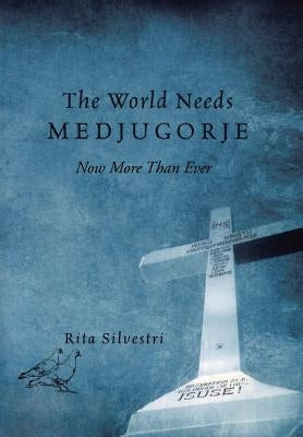 The World Needs Medjugorje Now More Than Ever by Silvestri, Rita