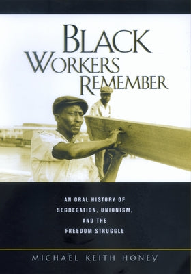 Black Workers Remember: An Oral History of Segregation, Unionism, and the Freedom Struggle by Honey, Michael K.