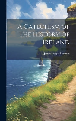A Catechism of The History of Ireland by Brennan, James Joseph