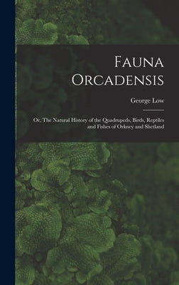 Fauna Orcadensis; or, The Natural History of the Quadrupeds, Birds, Reptiles and Fishes of Orkney and Shetland by Low, George
