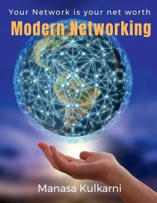 Modern Networking: Your Network is your net worth! by Kulkarni, Manasa