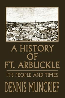 A History of Ft. Arbuckle: It's People and Times by Muncrief, Dennis
