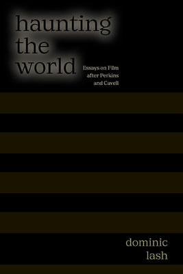 Haunting the World: Essays on Film After Perkins and Cavell by Lash, Dominic