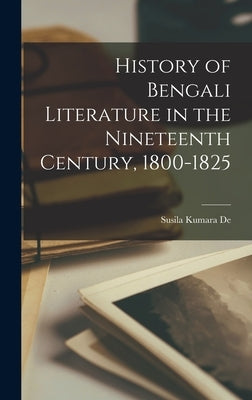 History of Bengali Literature in the Nineteenth Century, 1800-1825 by Kumara De, Susila