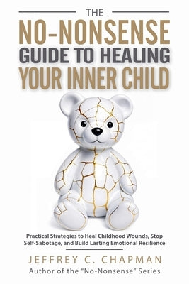 The No-Nonsense Guide to Healing Your Inner Child by Chapman, Jeffrey C.