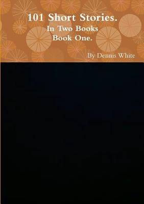 Hundred and One Short Stories (Part One) by White, Dennis