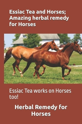 Essiac Tea and Horses; Amazing herbal remedy for Horses: Essiac Tea works on Horses too! by Miller, Michael