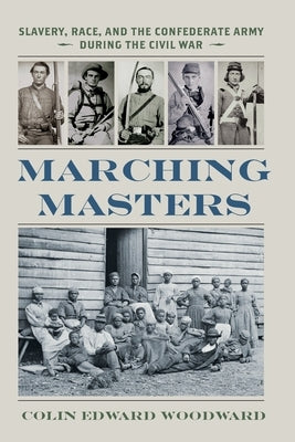 Marching Masters: Slavery, Race, and the Confederate Army During the Civil War by Woodward, Colin Edward