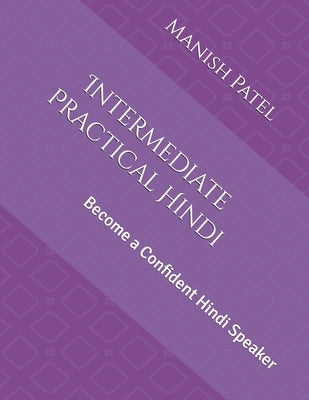 Intermediate Practical Hindi: Become a Confident Hindi Speaker by Patel, Manish