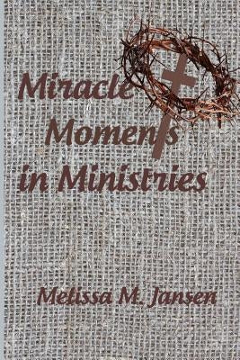 Miracle Moments in Ministries by Jansen, Melissa M.