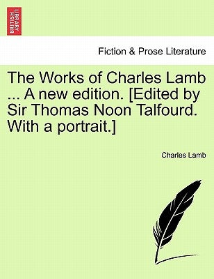 The Works of Charles Lamb ... A new edition. [Edited by Sir Thomas Noon Talfourd. With a portrait.] by Lamb, Charles