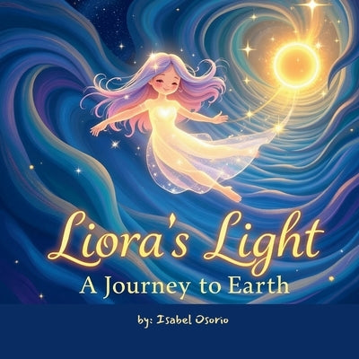 Liora's Light: A Journey to Earth: A Bedtime Story to Help Children Remember They Belong-Just As They Are by Osorio, Isabel