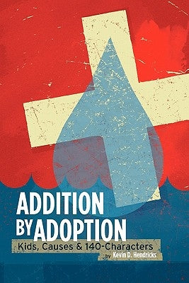 Addition by Adoption: Kids, Causes & 140 Characters by Hendricks, Kevin D.