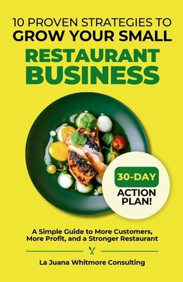 10 Proven Strategies to Grow Your Small Restaurant Business: A Simple Guide to More Customers, More Profit, and a Stronger Restaurant by Whitmore, La Juana