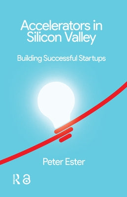Accelerators in Silicon Valley: Building Successful Startups by Ester, Peter