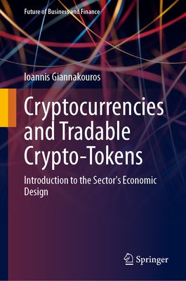 Cryptocurrencies and Tradable Crypto-Tokens: Introduction to the Sector's Economic Design by Giannakouros, Ioannis