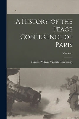 A History of the Peace Conference of Paris; Volume 1 by Temperley, Harold William Vazeille