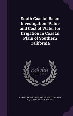 South Coastal Basin Investigation. Value and Cost of Water for Irrigation in Coastal Plain of Southern California by Adams, Frank