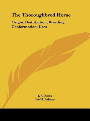 The Thoroughbred Horse: Origin, Distribution, Breeding, Conformation, Uses by Estes, J. a.