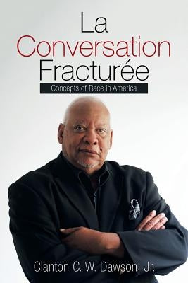 La Conversation Fracturée: Concepts of Race in America by Dawson, Clanton C. W., Jr.