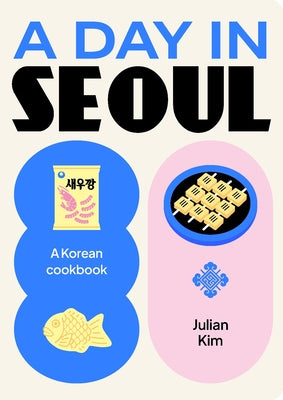 A Day in Seoul: A Korean Cookbook by Kim, Julian