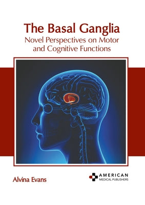 The Basal Ganglia: Novel Perspectives on Motor and Cognitive Functions by Evans, Alvina