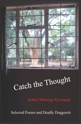 Catch the Thought: Selected Poems and Dreadful Doggerels by Kavanagh, Robert Mshengu