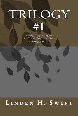 Trilogy #1: A Pilgrimage in Spain A Mission Trip to Austria A Glimpse of God by Swift, Linden H.