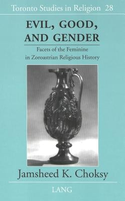 Evil, Good, and Gender: Facets of the Feminine in Zoroastrian Religious History by Wiebe, Donald