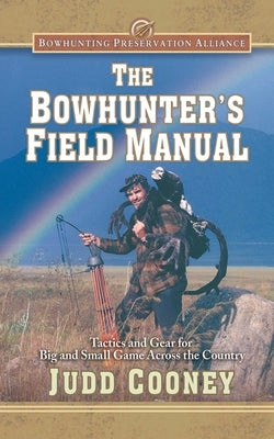 The Bowhunter's Field Manual: Tactics and Gear for Big and Small Game Across the Country by Cooney, Judd