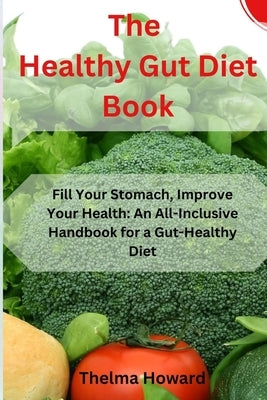 The Healthy Gut Diet Book: Fill Your Stomach, Improve Your Health: An All-Inclusive Handbook for a Gut-Healthy Diet by Howard, Thelma