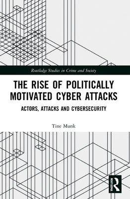 The Rise of Politically Motivated Cyber Attacks: Actors, Attacks and Cybersecurity by Munk, Tine