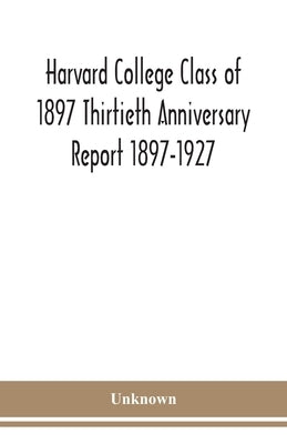 Harvard College Class Of 1897 Thirtieth Anniversary Report 1897-1927 by Unknown
