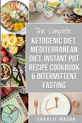 Ketogenic Diet, Mediterranean Diet Cookbook, Instant Pot Recipe Book, Intermittent Fasting: Ketogenic Recipe Book Mediterranean Cookbook Instant Pot C by Mason, Charlie