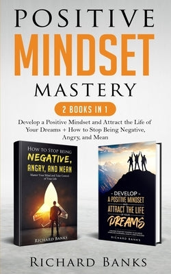 Positive Mindset Mastery 2 Books in 1: Develop a Positive Mindset and Attract the Life of Your Dreams + How to Stop Being Negative, Angry, and Mean by Banks, Richard