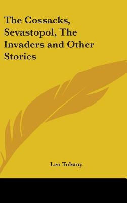 The Cossacks, Sevastopol, The Invaders and Other Stories by Tolstoy, Leo