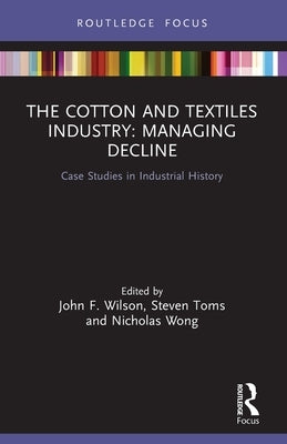 The Cotton and Textiles Industry: Managing Decline: Case Studies in Industrial History by Wilson, John F.