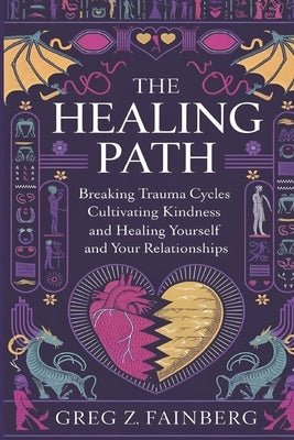 The Healing Path: Breaking Trauma Cycles, Cultivating Kindness, and Healing Yourself and your Relationships by Fainberg, Greg Z.