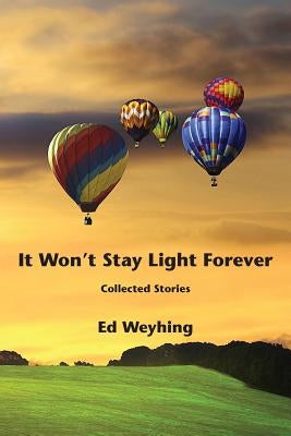 It Won't Stay Light Forever by Weyhing, Ed